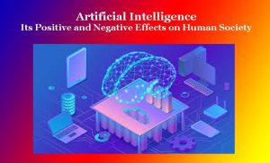 Artificial Intelligence- Its Positive and Negative Effects on Human Society