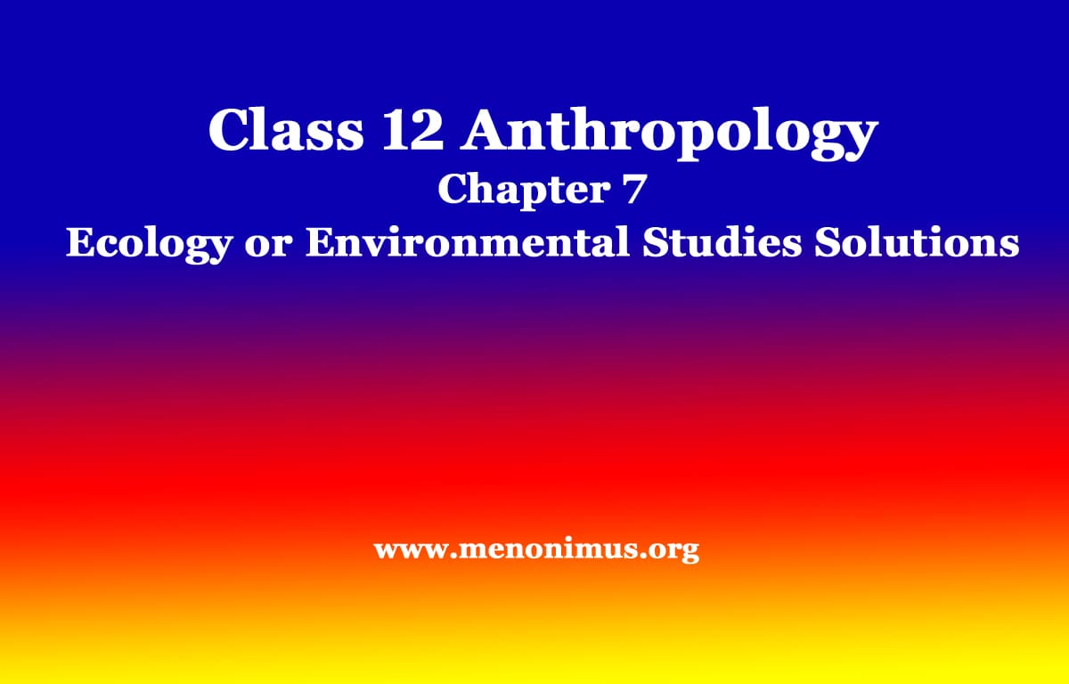Class 12 Anthropology Chapter 7 Ecology or Environmental Studies Solutions 1 Class 12 Anthropology Chapter 7 Ecology or Environmental Studies Solutions