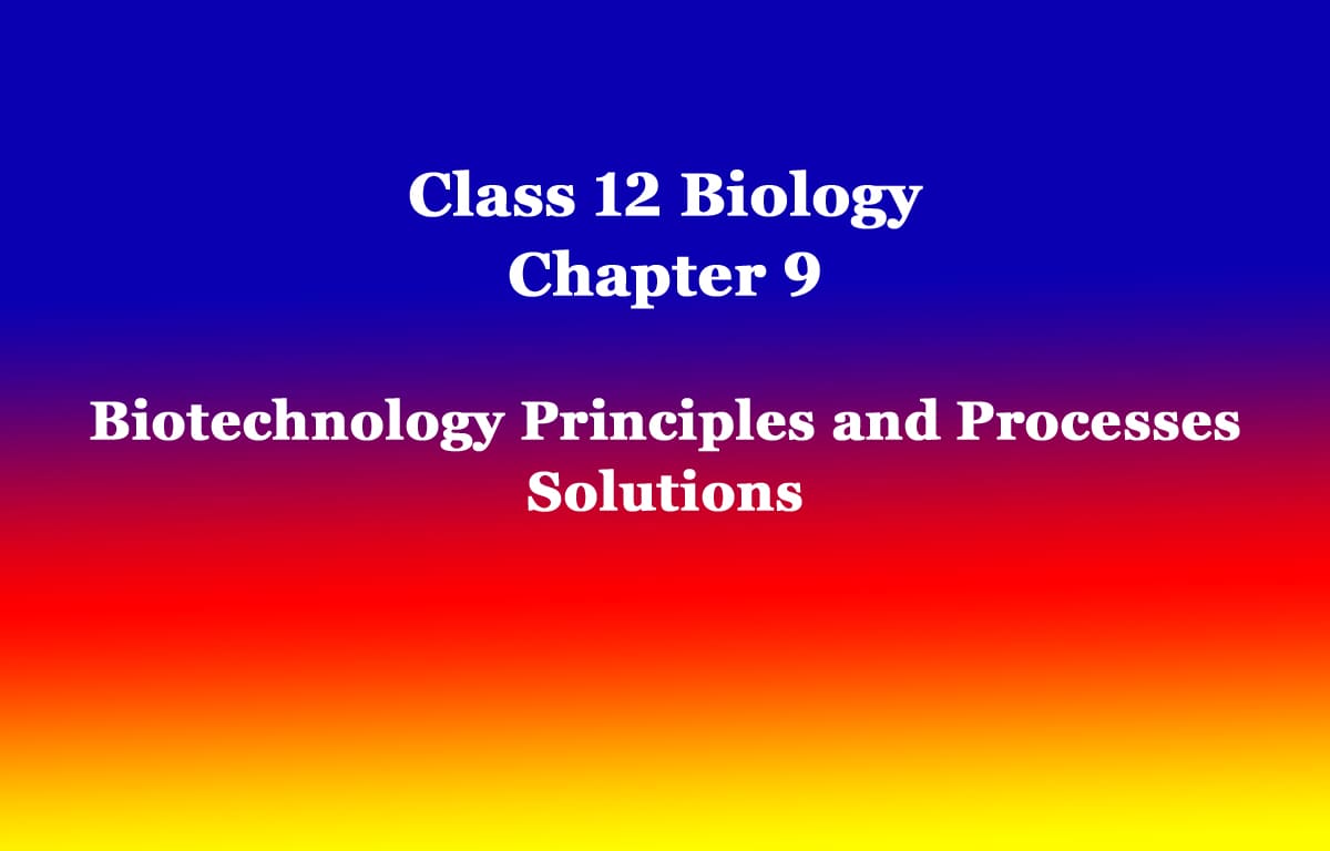 Class 12 Biology Chapter 9 Biotechnology Principles and Processes Solutions 1 Biotechnology Principles and Processes Solutions