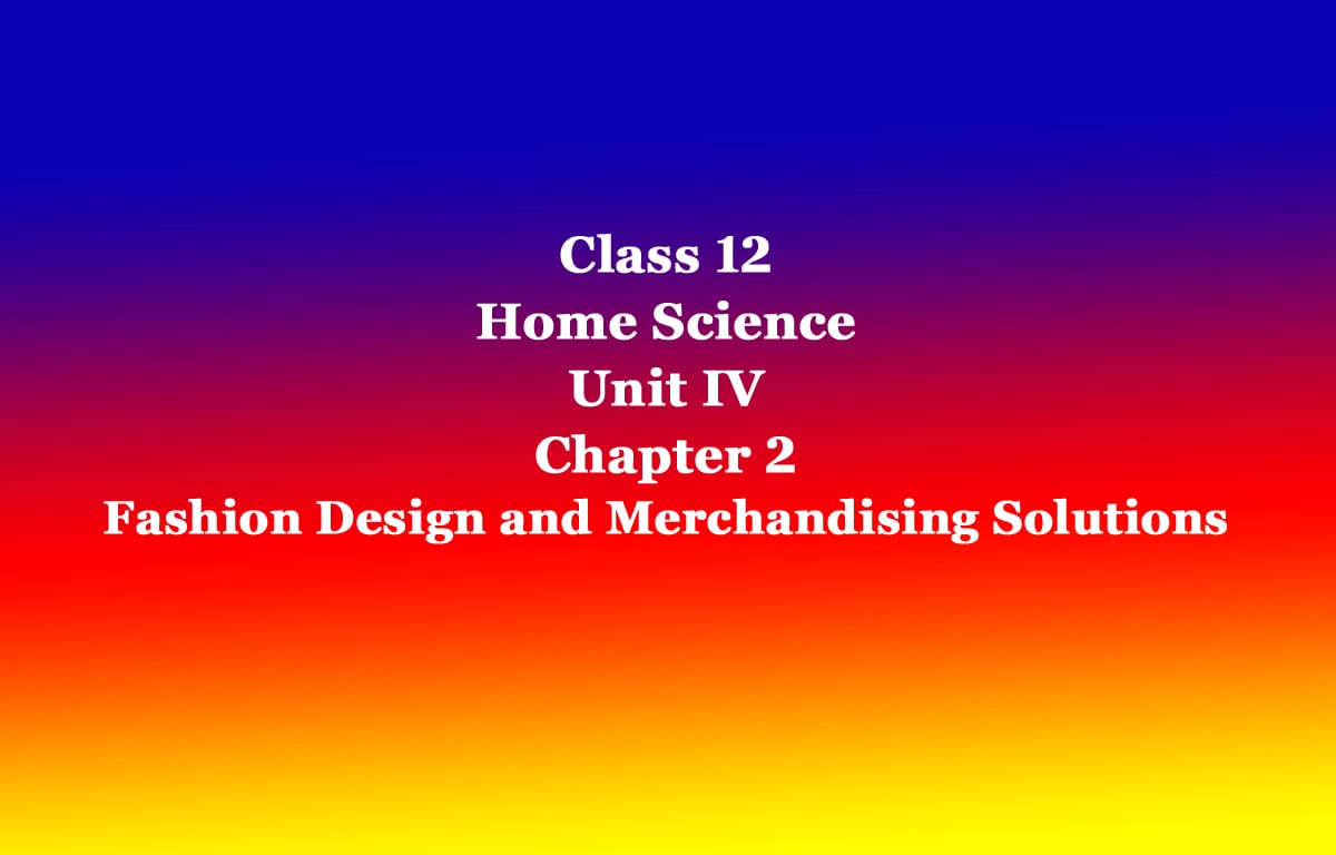 Class 12 Home Science Unit IV Chapter 2 Fashion Design and Merchandising Solutions 1 Class 12 Home Science Unit IV Chapter 2 Fashion Design and Merchandising Solutions